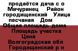 продаётся дача с/о “Мичуринец“ › Район ­ городищенский › Улица ­ песчаная › Дом ­ 411 › Общая площадь дома ­ 35 › Площадь участка ­ 600 › Цена ­ 600 000 - Волгоградская обл., Городищенский р-н, Городище пгт Недвижимость » Дома, коттеджи, дачи продажа   . Волгоградская обл.